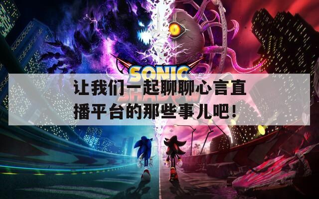 讓我們一起聊聊心言直播平臺的那些事兒吧！