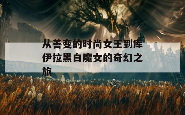 從善變的時(shí)尚女王到庫(kù)伊拉黑白魔女的奇幻之旅