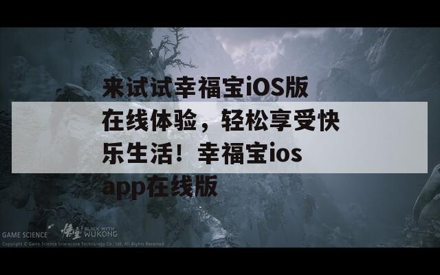 來試試幸福寶iOS版在線體驗，輕松享受快樂生活！幸福寶iosapp在線版