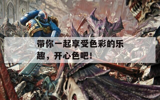 帶你一起享受色彩的樂趣，開心色吧！
