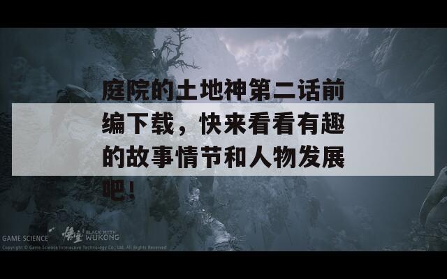 庭院的土地神第二話前編下載，快來看看有趣的故事情節(jié)和人物發(fā)展吧！
