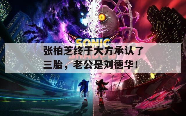 張柏芝終于大方承認了三胎，老公是劉德華！