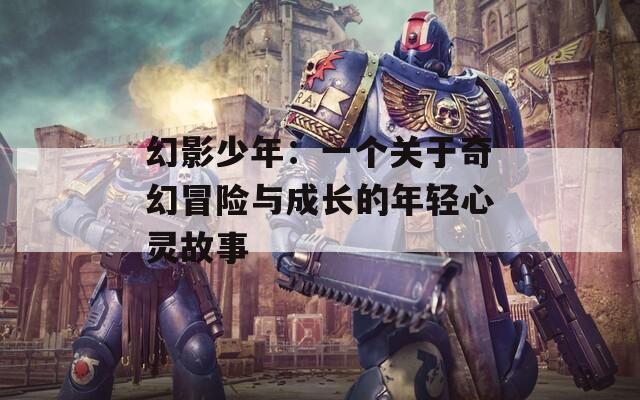 幻影少年：一個(gè)關(guān)于奇幻冒險(xiǎn)與成長(zhǎng)的年輕心靈故事
