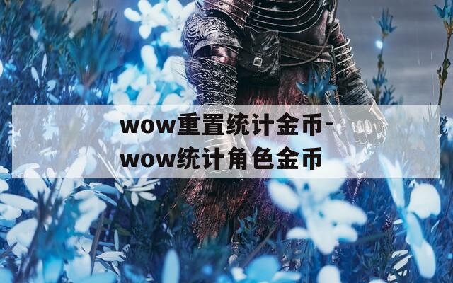 wow重置統(tǒng)計(jì)金幣-wow統(tǒng)計(jì)角色金幣