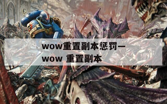 wow重置副本懲罰—wow 重置副本