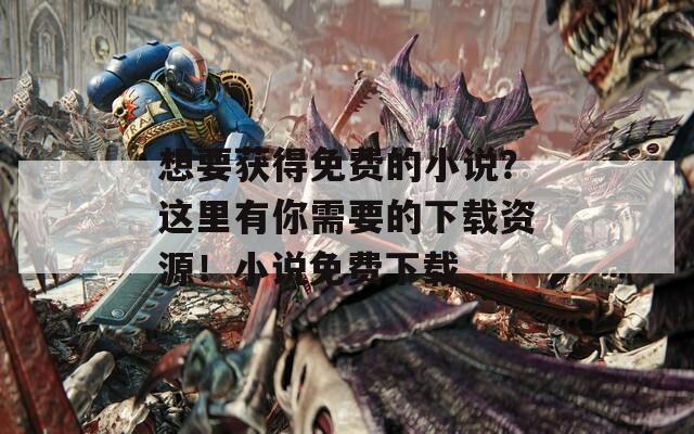 想要獲得免費(fèi)的小說(shuō)？這里有你需要的下載資源！小說(shuō)免費(fèi)下載