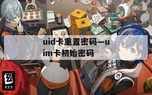 uid卡重置密碼—uim卡初始密碼
