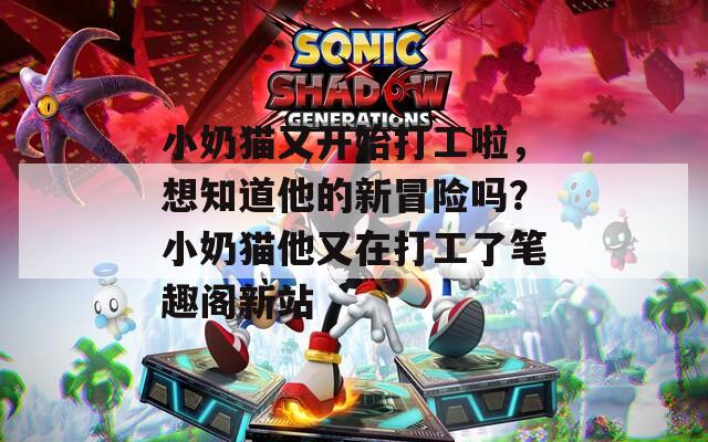 小奶貓又開始打工啦，想知道他的新冒險(xiǎn)嗎？小奶貓他又在打工了筆趣閣新站