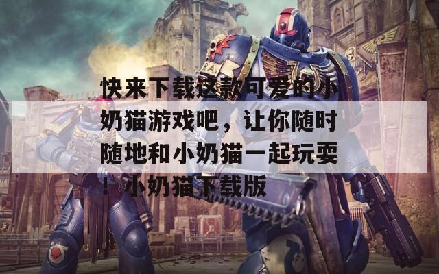 快來(lái)下載這款可愛(ài)的小奶貓游戲吧，讓你隨時(shí)隨地和小奶貓一起玩耍！小奶貓下載版
