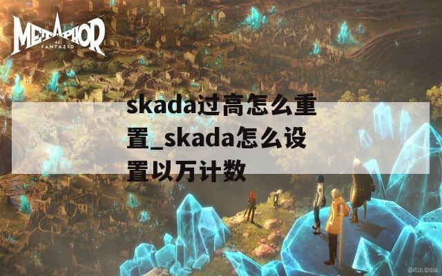 skada過(guò)高怎么重置_skada怎么設(shè)置以萬(wàn)計(jì)數(shù)
