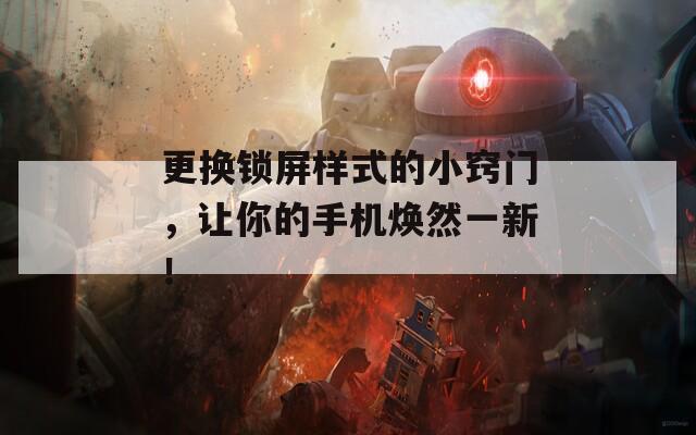 更換鎖屏樣式的小竅門，讓你的手機煥然一新！