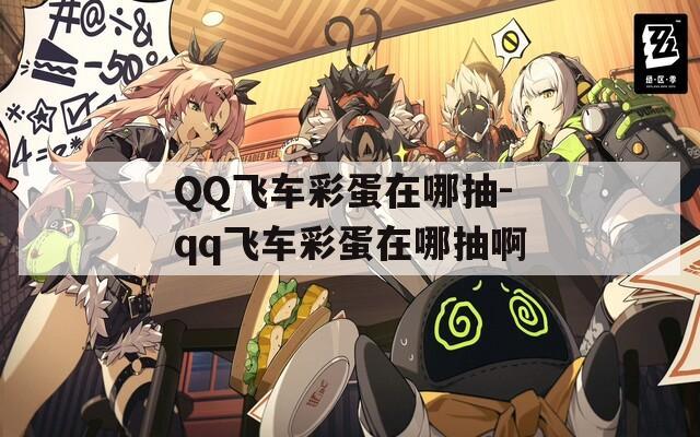 QQ飛車(chē)彩蛋在哪抽-qq飛車(chē)彩蛋在哪抽啊