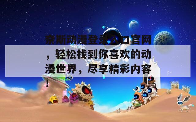 奈斯動漫登錄入口官網(wǎng)，輕松找到你喜歡的動漫世界，盡享精彩內(nèi)容！
