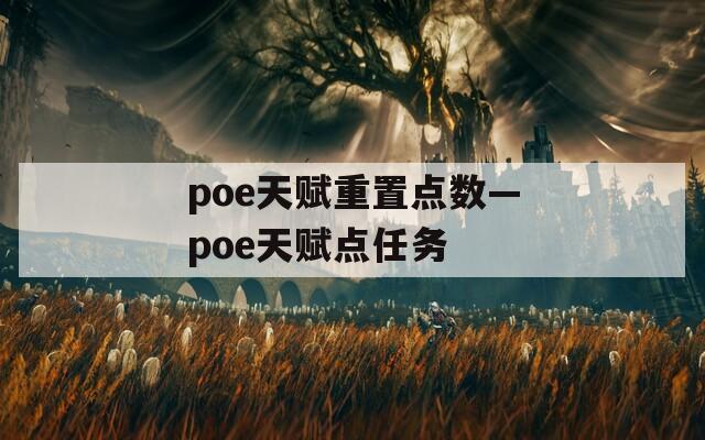 poe天賦重置點(diǎn)數(shù)—poe天賦點(diǎn)任務(wù)