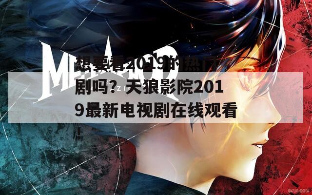 想要看2019的熱門劇嗎？天狼影院2019最新電視劇在線觀看！
