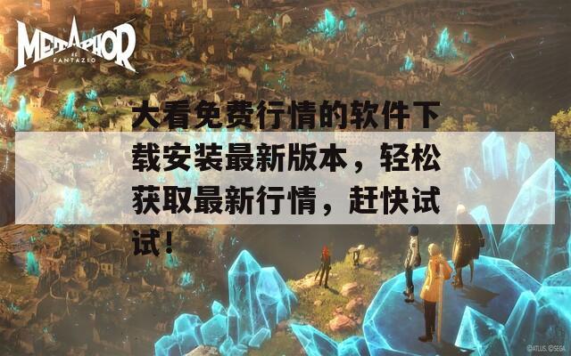 大看免費(fèi)行情的軟件下載安裝最新版本，輕松獲取最新行情，趕快試試！