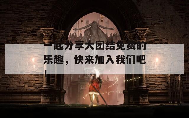 一起分享大團結免費的樂趣，快來加入我們吧！