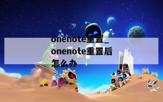 onenote重置_onenote重置后怎么辦