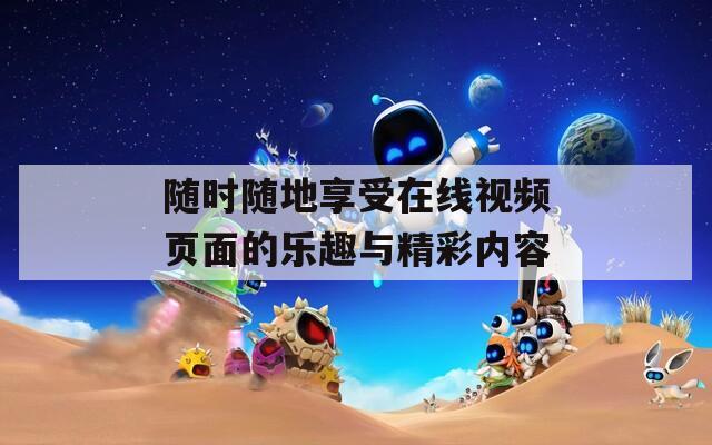 隨時隨地享受在線視頻頁面的樂趣與精彩內(nèi)容