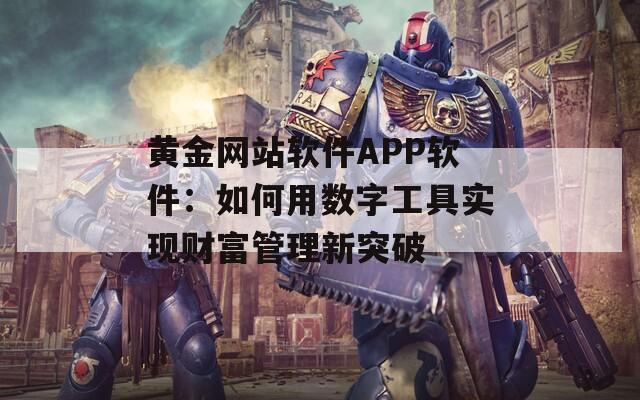 黃金網(wǎng)站軟件APP軟件：如何用數(shù)字工具實(shí)現(xiàn)財(cái)富管理新突破