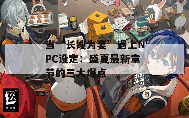 當(dāng)“長嫂為妻”遇上NPC設(shè)定：盛夏最新章節(jié)的三大爆點(diǎn)