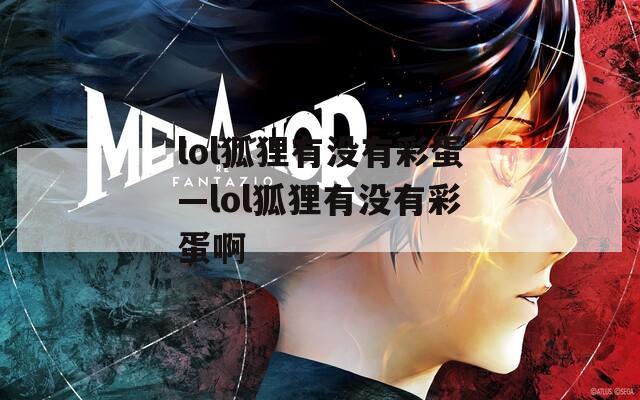 lol狐貍有沒有彩蛋—lol狐貍有沒有彩蛋啊