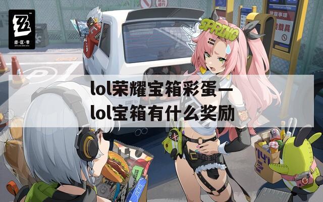lol榮耀寶箱彩蛋—lol寶箱有什么獎(jiǎng)勵(lì)
