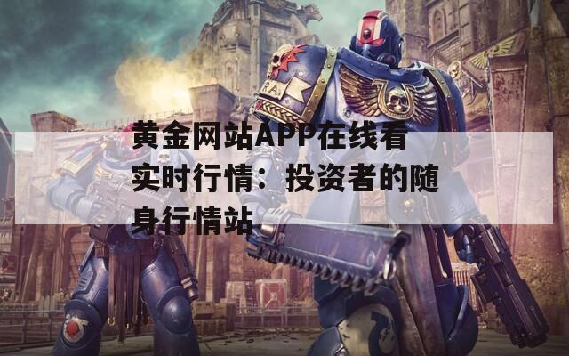 黃金網(wǎng)站APP在線看實(shí)時(shí)行情：投資者的隨身行情站