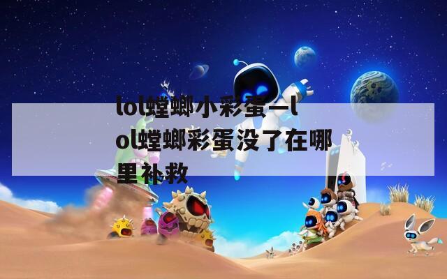 lol螳螂小彩蛋—lol螳螂彩蛋沒了在哪里補(bǔ)救