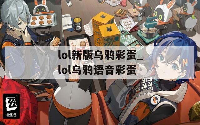 lol新版烏鴉彩蛋_lol烏鴉語音彩蛋