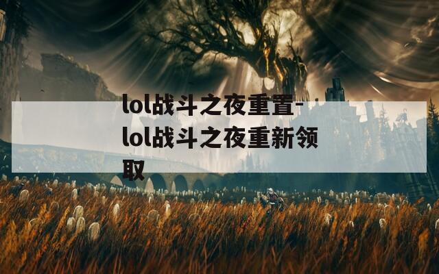 lol戰(zhàn)斗之夜重置-lol戰(zhàn)斗之夜重新領取