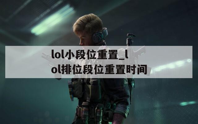 lol小段位重置_lol排位段位重置時(shí)間