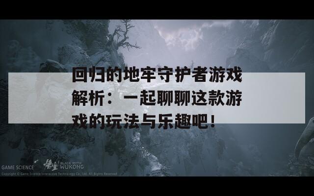 回歸的地牢守護(hù)者游戲解析：一起聊聊這款游戲的玩法與樂(lè)趣吧！