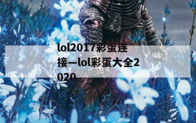 lol2017彩蛋連接—lol彩蛋大全2020