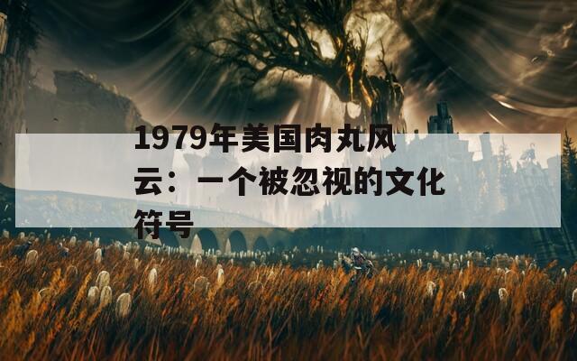 1979年美國肉丸風云：一個被忽視的文化符號