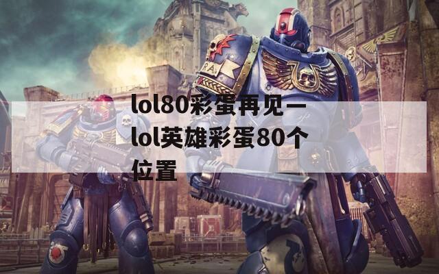 lol80彩蛋再見—lol英雄彩蛋80個(gè)位置