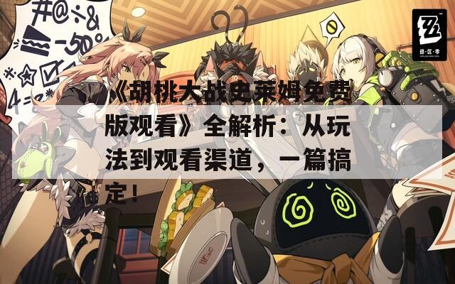 《胡桃大戰(zhàn)史萊姆免費版觀看》全解析：從玩法到觀看渠道，一篇搞定！