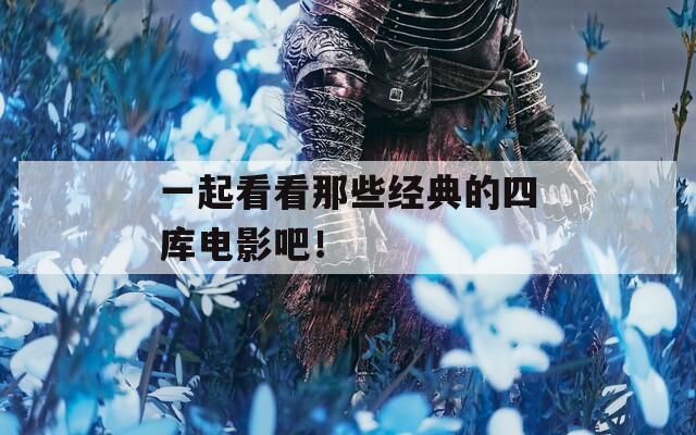 一起看看那些經(jīng)典的四庫(kù)電影吧！