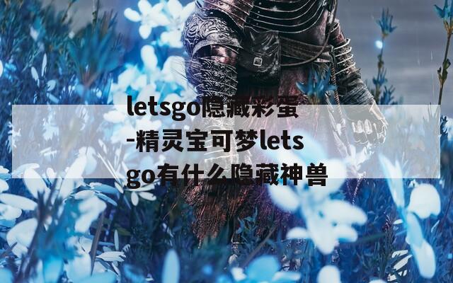 letsgo隱藏彩蛋-精靈寶可夢(mèng)letsgo有什么隱藏神獸