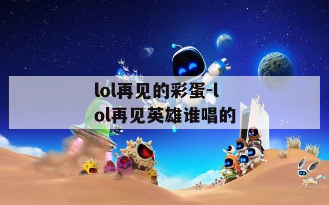 lol再見的彩蛋-lol再見英雄誰唱的