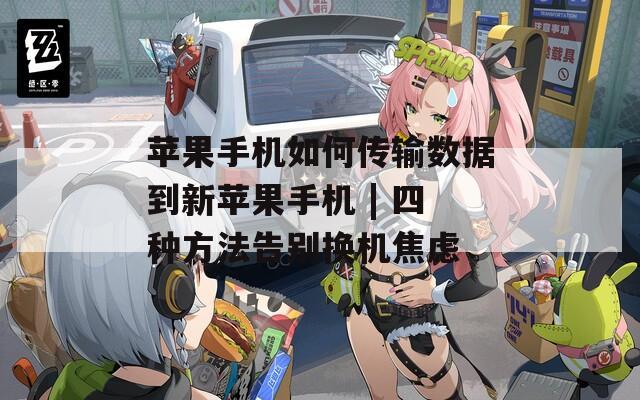 蘋果手機(jī)如何傳輸數(shù)據(jù)到新蘋果手機(jī) | 四種方法告別換機(jī)焦慮
