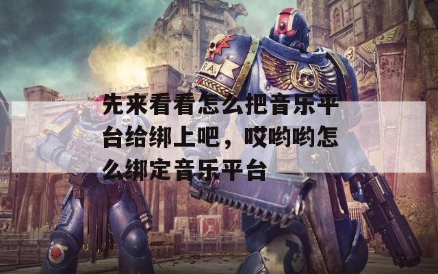 先來(lái)看看怎么把音樂(lè)平臺(tái)給綁上吧，哎喲喲怎么綁定音樂(lè)平臺(tái)