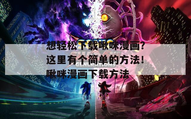 想輕松下載啾咪漫畫？這里有個(gè)簡(jiǎn)單的方法！啾咪漫畫下載方法