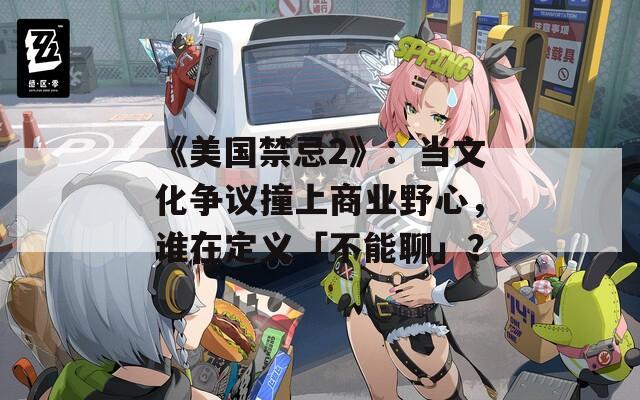 《美國禁忌2》：當文化爭議撞上商業(yè)野心，誰在定義「不能聊」？