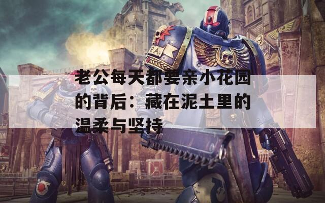 老公每天都要親小花園的背后：藏在泥土里的溫柔與堅(jiān)持