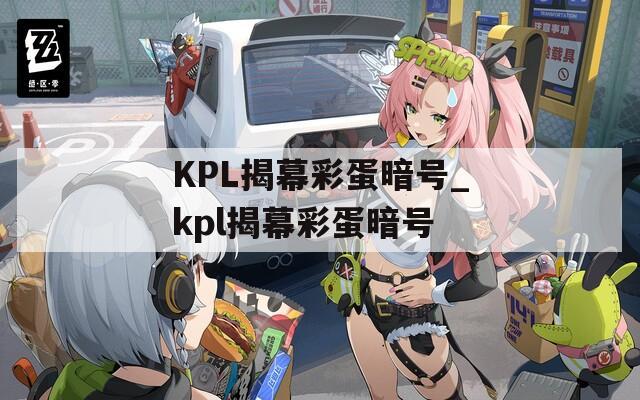 KPL揭幕彩蛋暗號_kpl揭幕彩蛋暗號