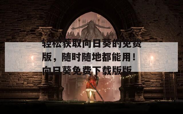 輕松獲取向日葵的免費(fèi)版，隨時(shí)隨地都能用！向日葵免費(fèi)下載版版