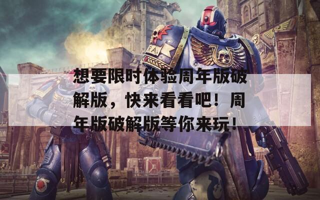 想要限時體驗周年版破解版，快來看看吧！周年版破解版等你來玩！