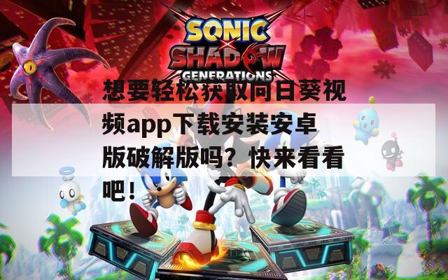 想要輕松獲取向日葵視頻app下載安裝安卓版破解版嗎？快來看看吧！