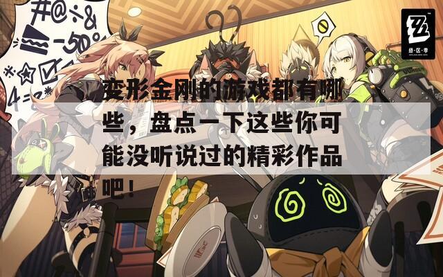 變形金剛的游戲都有哪些，盤點(diǎn)一下這些你可能沒(méi)聽(tīng)說(shuō)過(guò)的精彩作品吧！